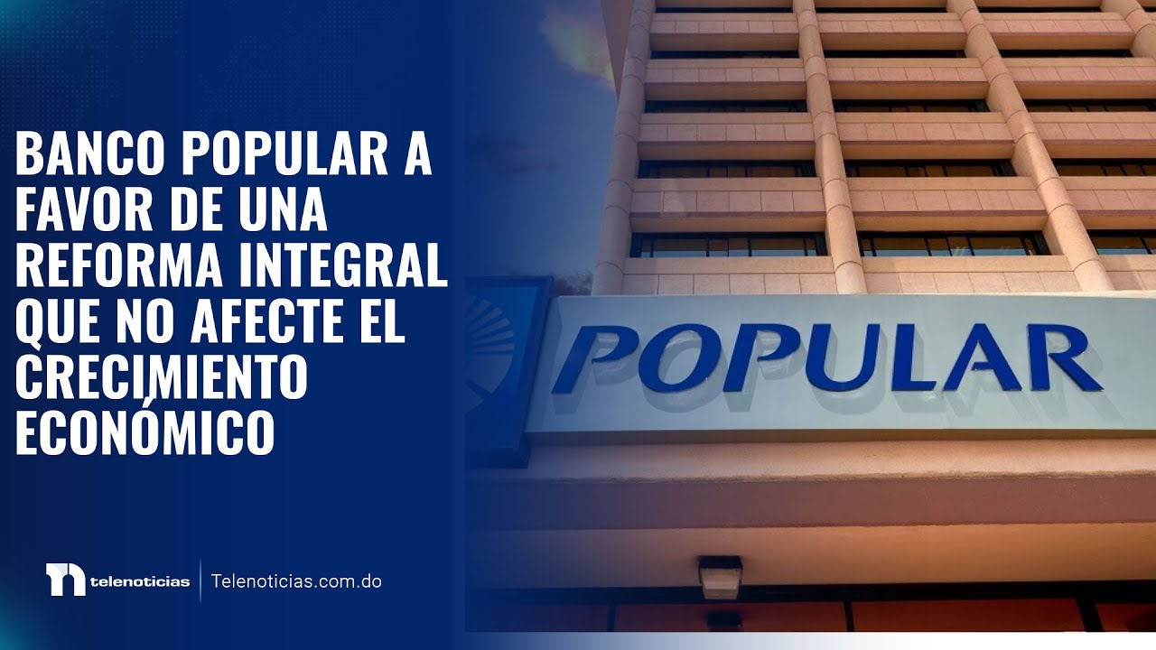 Banco Popular a favor de una reforma integral que no afecte el crecimiento económico