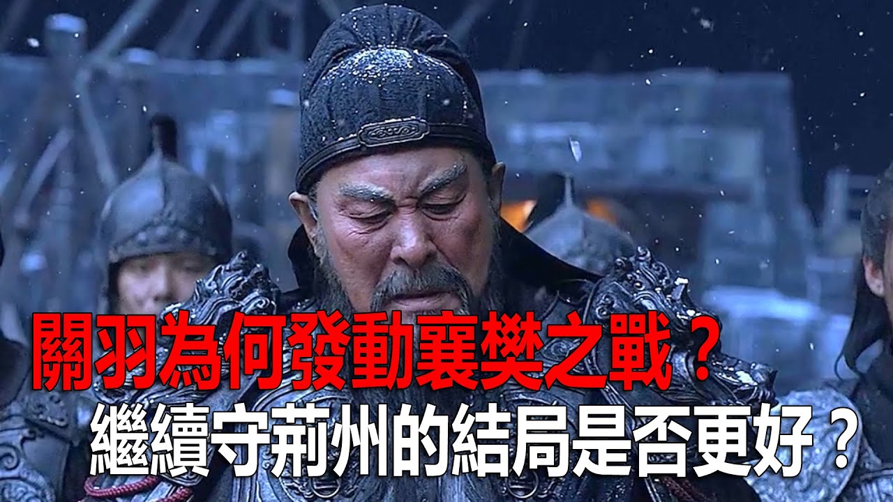 關羽為何發動襄樊之戰？不發動戰爭，繼續守荊州的結局是否更好？