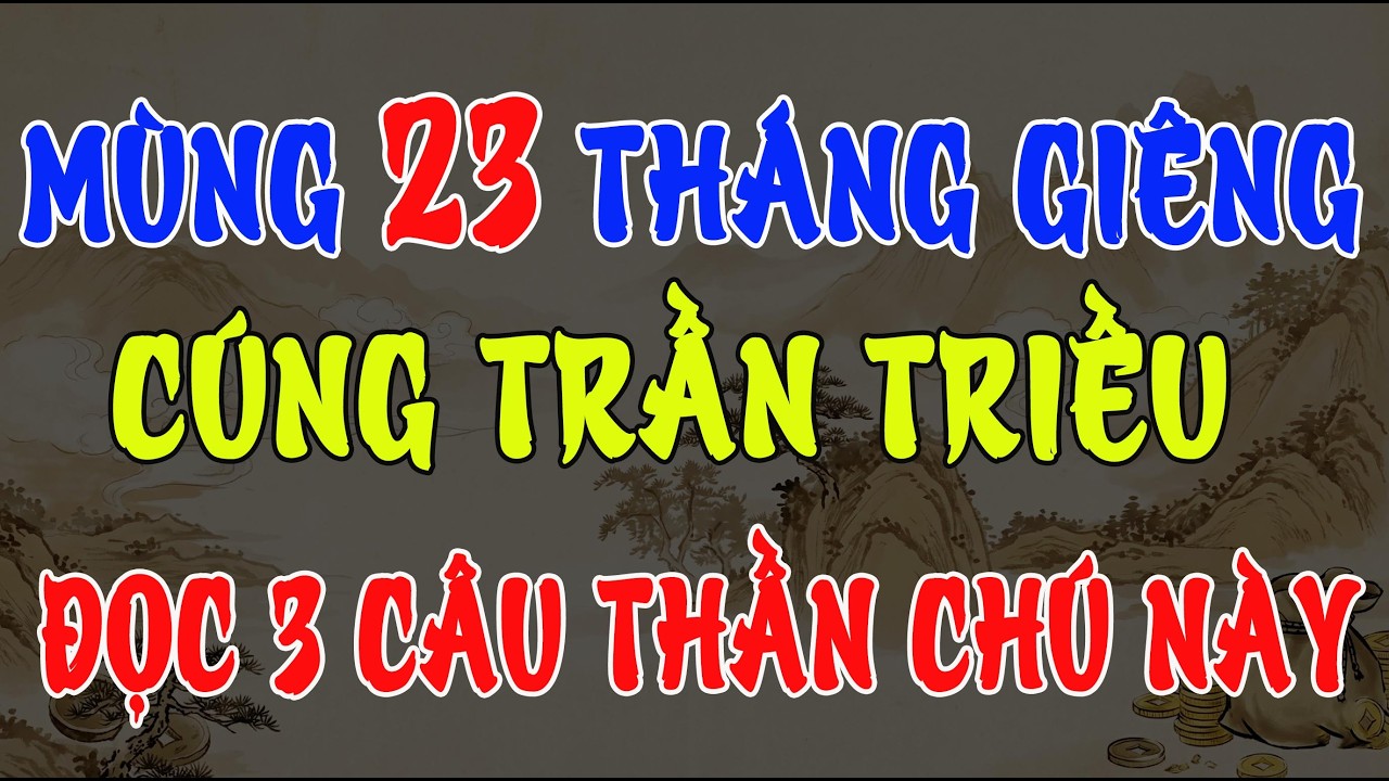 CÚNG TRẦN TRIỀU MÙNG 23 THÁNG GIÊNG: ĐỌC 3 CÂU THẦN CHÚ NÀY, TIỀN VỀ NHƯ NƯỚC LŨ