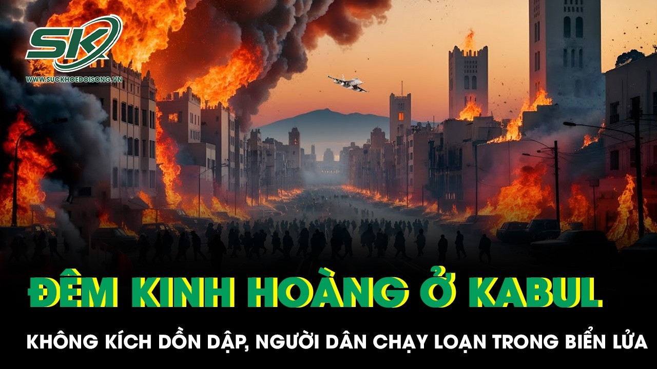 Đêm kinh hoàng ở Kabul: Không kích dồn dập, người dân chạy loạn trong biển lửa