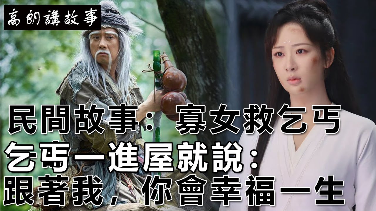 民間故事：寡女救乞丐一命，乞丐一進屋就說：跟著我，你會幸福一生｜高朗講故事