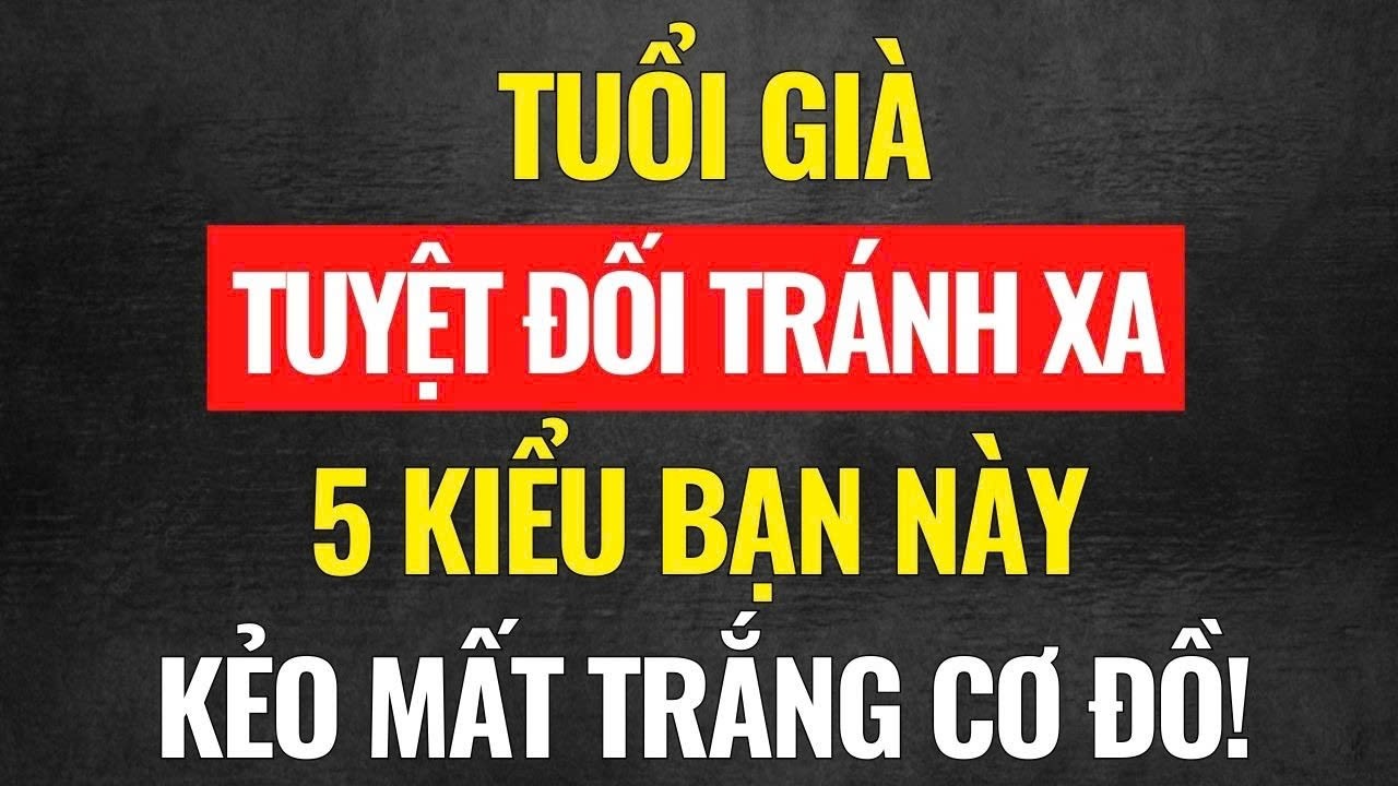 Dù cô đơn đến mấy cũng TUYỆT ĐỐI KHÔNG chơi với 5 loại người này khi về già!