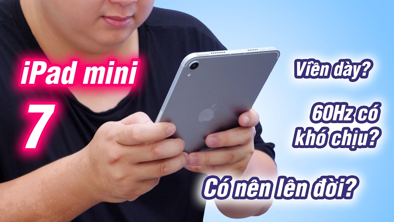 iPad mini 7 viền có dày quá? Màn hình 60Hz có khó chịu? iPad mini 6 có nên lên đời?