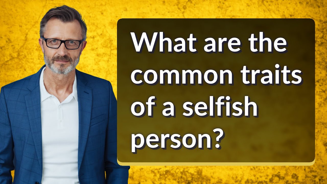 What are the common traits of a selfish person?