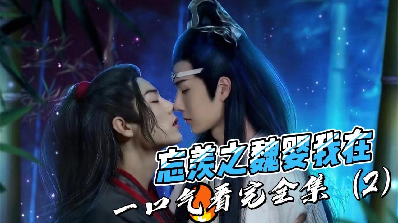 一口气看完全集，（2）忘羡之魏婴我在