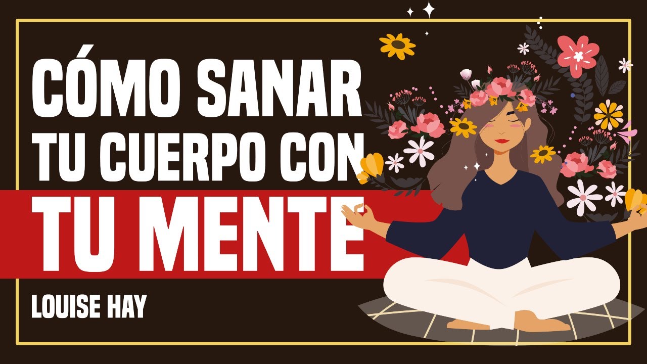 🗣 Cómo Sanar tu Cuerpo CON TU MENTE - Método Probado - Por Louise Hay