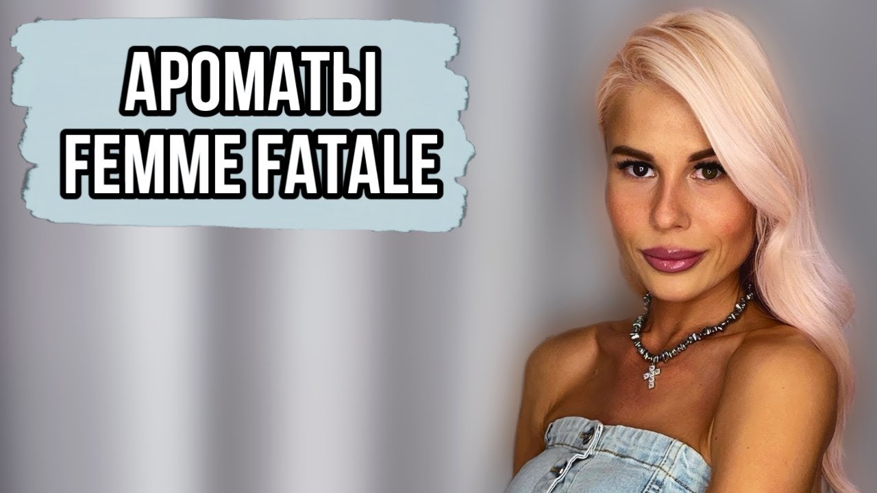 АРОМАТЫ FEMME FATALE:ТЕБЯ В НИХ ТОЧНО ЗАПОМНЯТ! 