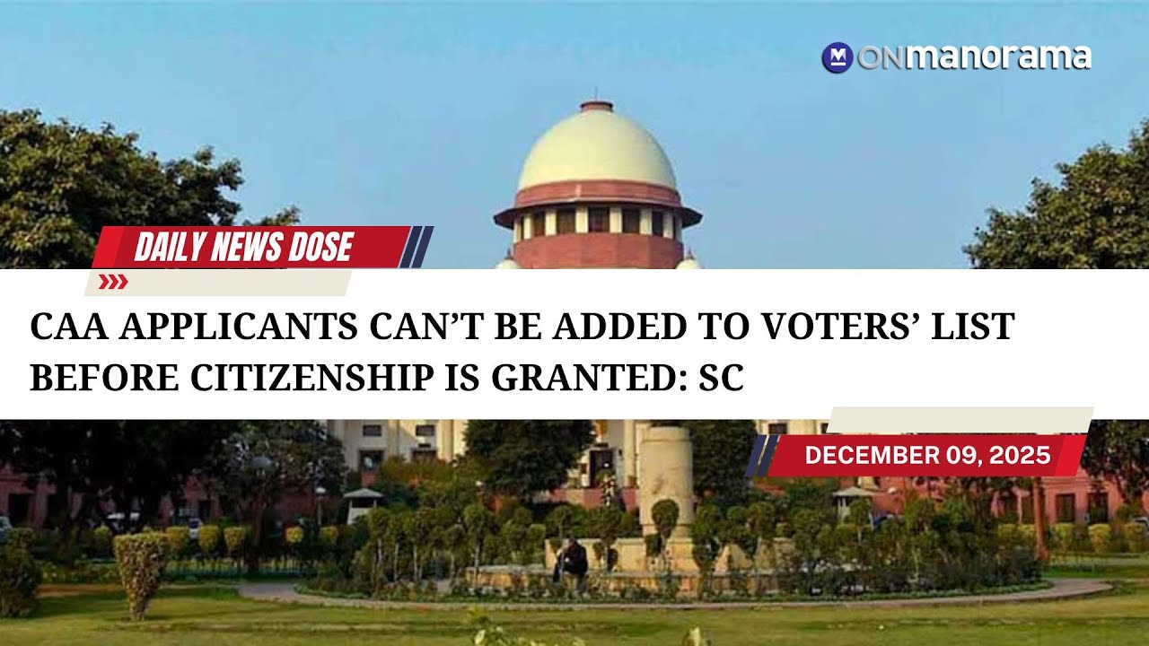 CAA applicants can&rsquo;t be added to voters&rsquo; list before citizenship is granted: SC  | DND - Dec 9, 2025