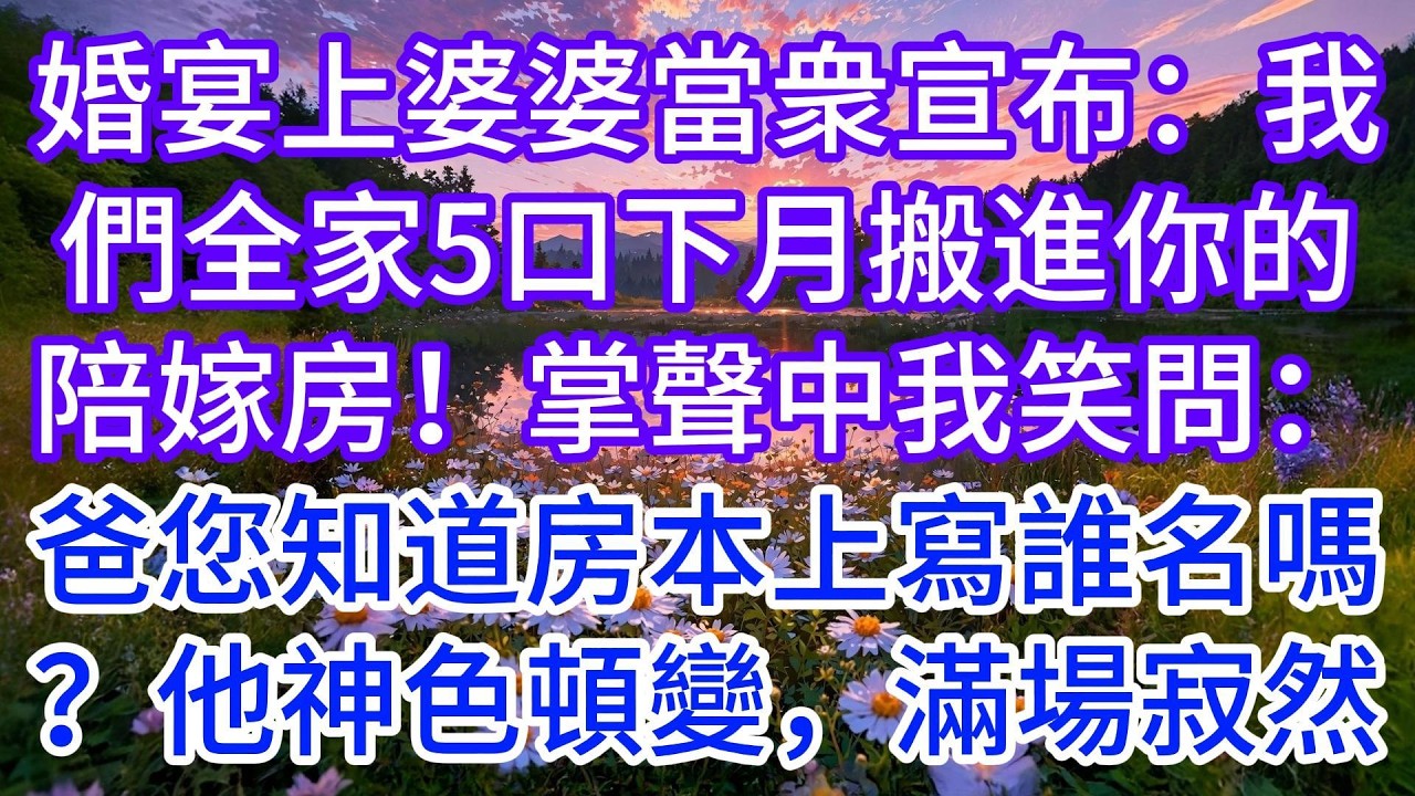 婚宴上婆婆當衆宣布：我們全家5口下月搬進你的陪嫁房！掌聲中我笑問：爸，您知道房本上寫誰名嗎？他神色頓變，滿場寂然