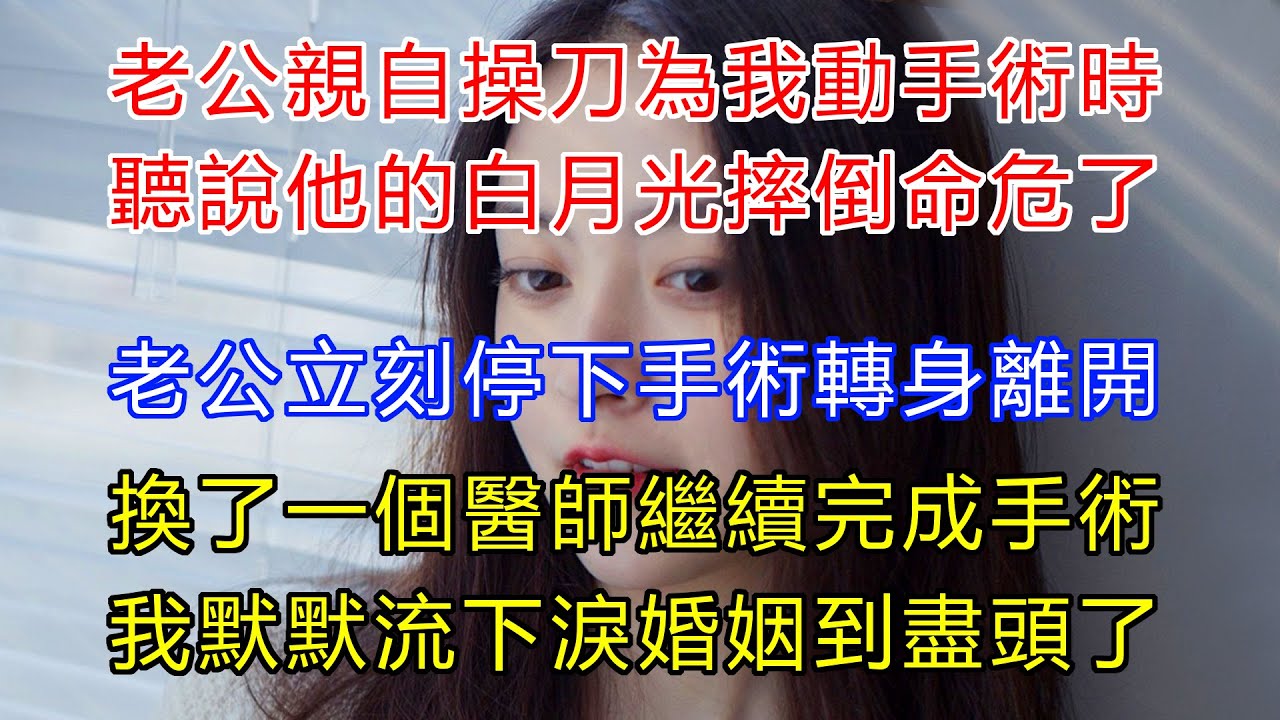 老公親自操刀為我動手術時，聽說他的白月光摔倒命在旦夕了！老公立刻停下手術轉身離開，換了另一個醫師繼續完成手術，我默默流下淚，知道這段婚姻到盡頭了