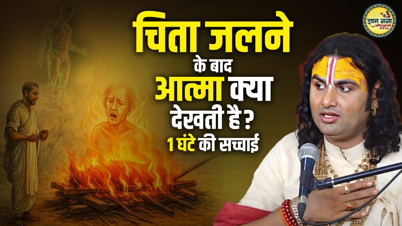 चिता जलने के बाद आत्मा क्या देखती है? 1 घंटे की सच्चाई | Aniruddhacharya Ji