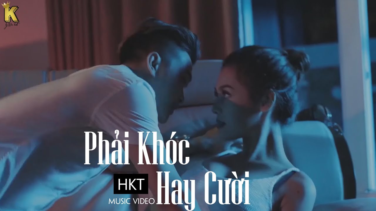MV Phải Kh&oacute;c Hay Cười - HKT | c&oacute; lẽ anh chưa đủ tốt để em thiết tha ....