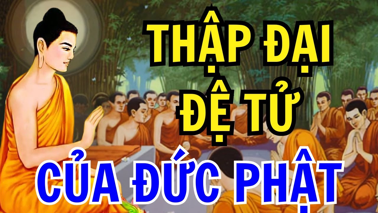Câu Chuyện THẬP ĐẠI ĐỆ TỬ Của Đức Phật - Nghe Để Noi Gương Các Ngài Trên Con Đường Tu Tập (Phần 1)