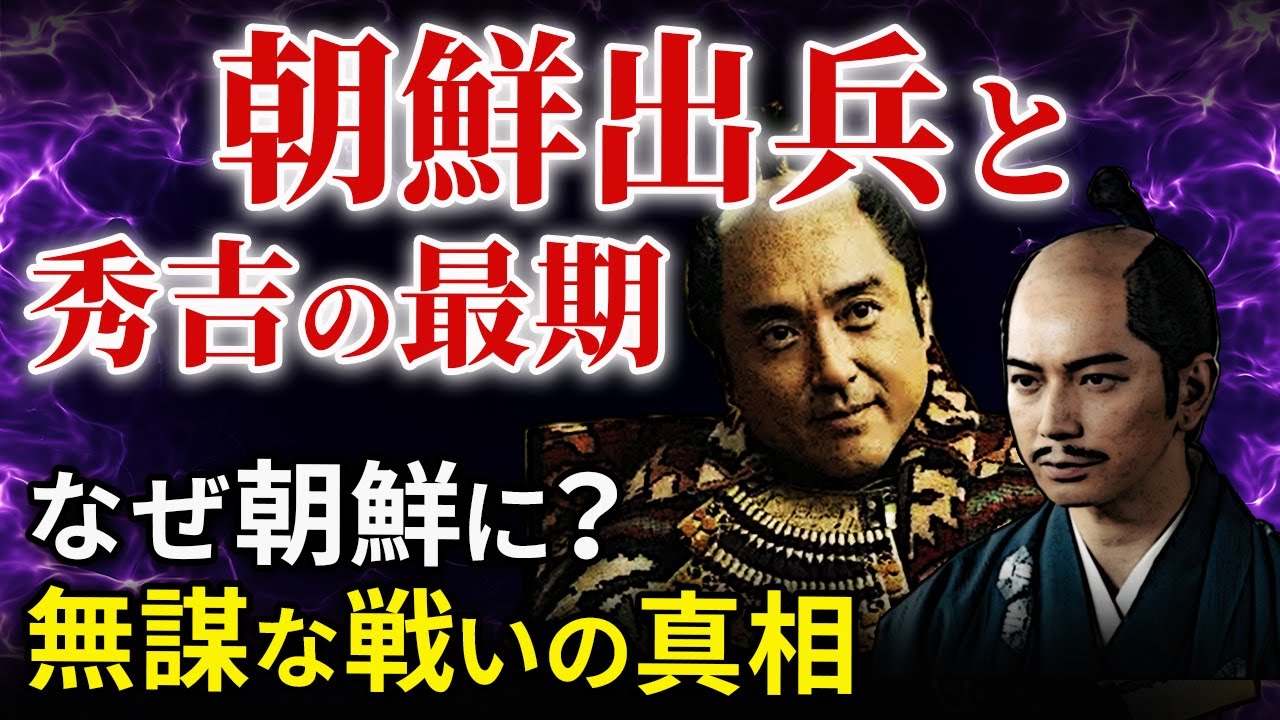 秀吉最大の過ち  なぜ朝鮮に出兵したのか  朝鮮出兵と秀吉の最期「大河ドラマ どうする家康」歴史解説54