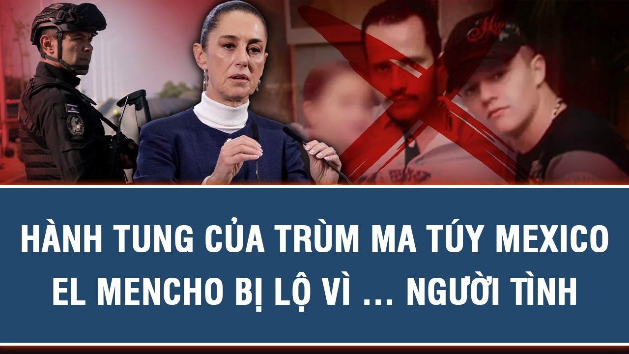 HÀNH TUNG CỦA TRÙM MA TÚY MEXICO EL MENCHO BỊ LỘ VÌ … NGƯỜI TÌNH