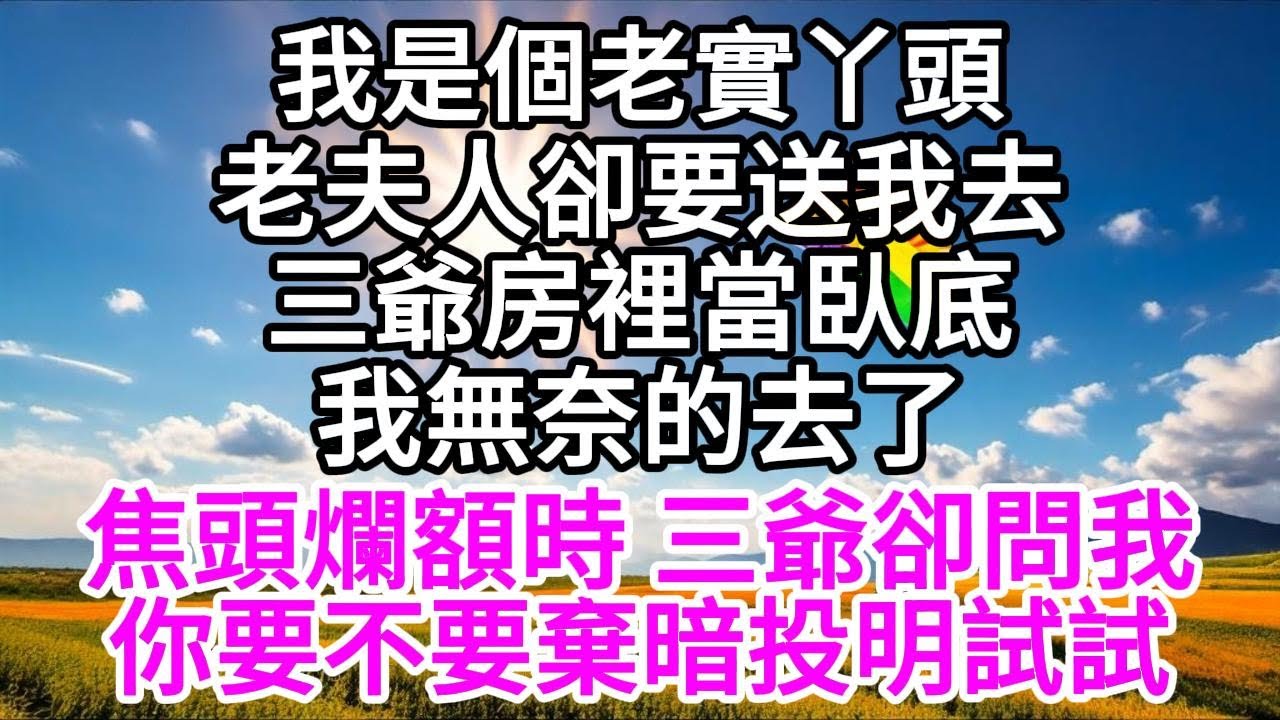 我是個老實丫頭，老夫人卻要送我去三爺房裡當臥底，我無奈的去了，焦頭爛額時，三爺卻問我，你要不要棄暗投明試試 【美好人生】