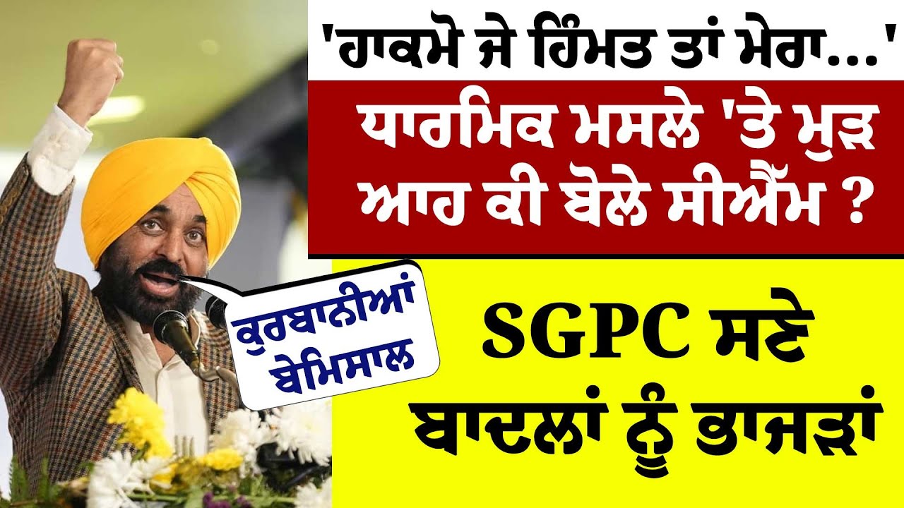 'ਹਾਕਮੋ ਜੇ ਹਿੰਮਤ ਤਾਂ ਮੇਰਾ...'ਧਾਰਮਿਕ ਮਸਲੇ 'ਤੇ ਮੁੜ ਆਹ ਕੀ ਬੋਲੇ CM ?SGPC ਸਣੇ ਬਾਦਲਾਂ ਨੂੰ ਭਾਜੜਾਂ  !