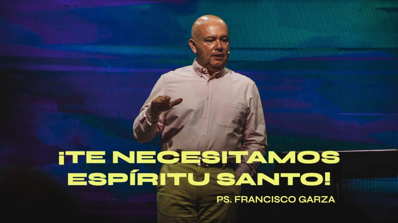 ¡Te necesitamos Espíritu Santo! - Ps. Francisco Garza