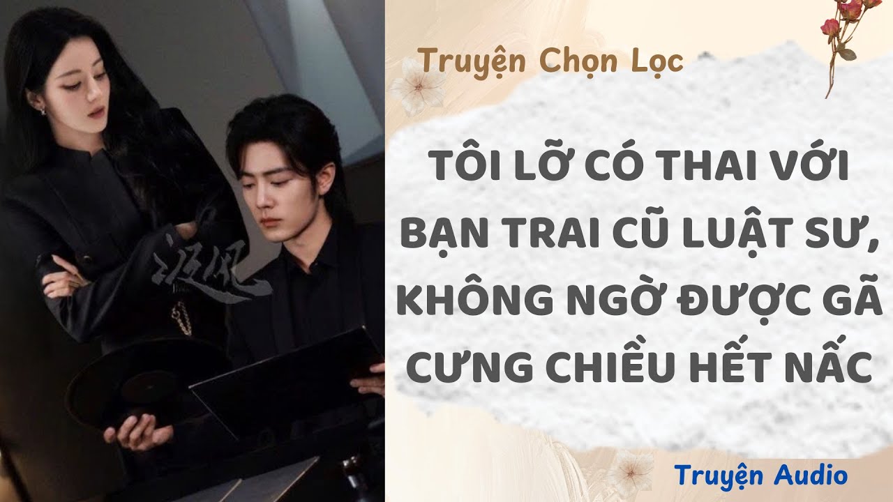 Tôi Lỡ Có Thai Với Bạn Trai Cũ Luật Sư, Không Ngờ Được Gã Cưng Chiều Hết Nấc | Truyện Audio Nấu Ăn