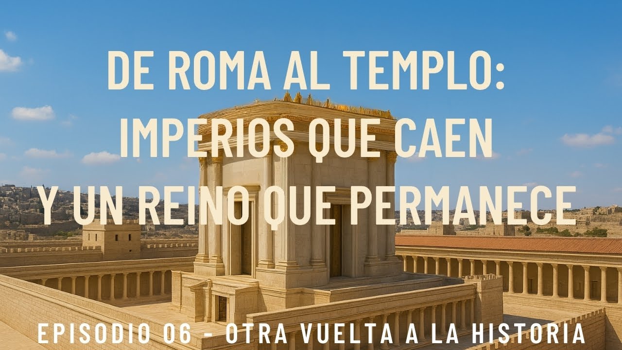 EPISODIO 06 – De Roma al Templo: imperios que caen y un Reino que permanece