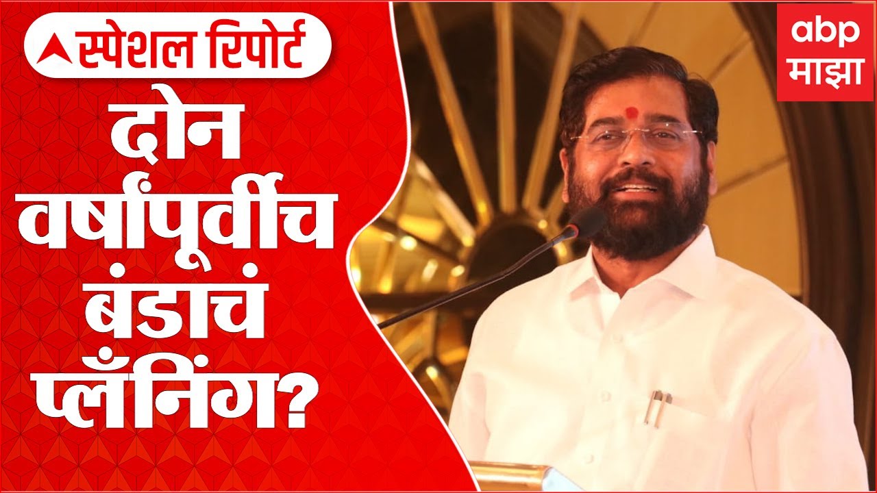 Special Report : Eknath Shinde : दोन वर्षांपूर्वीच बंडाचं प्लँनिंग?