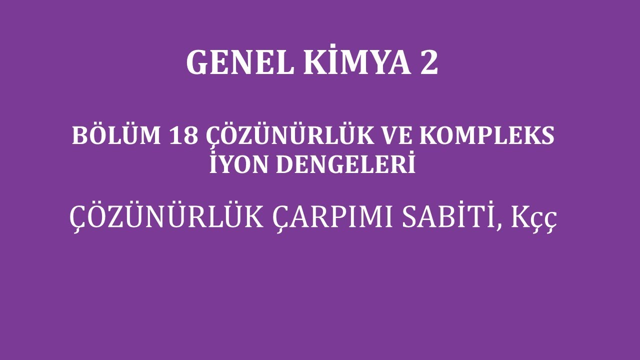 Genel Kimya 2-B&ouml;l&uuml;m 18 /&Ccedil;&ouml;z&uuml;n&uuml;rl&uuml;k ve Kompleks İyon Dengeleri / &Ccedil;&ouml;z&uuml;n&uuml;rl&uuml;k &Ccedil;arpımı, K&ccedil;&ccedil;