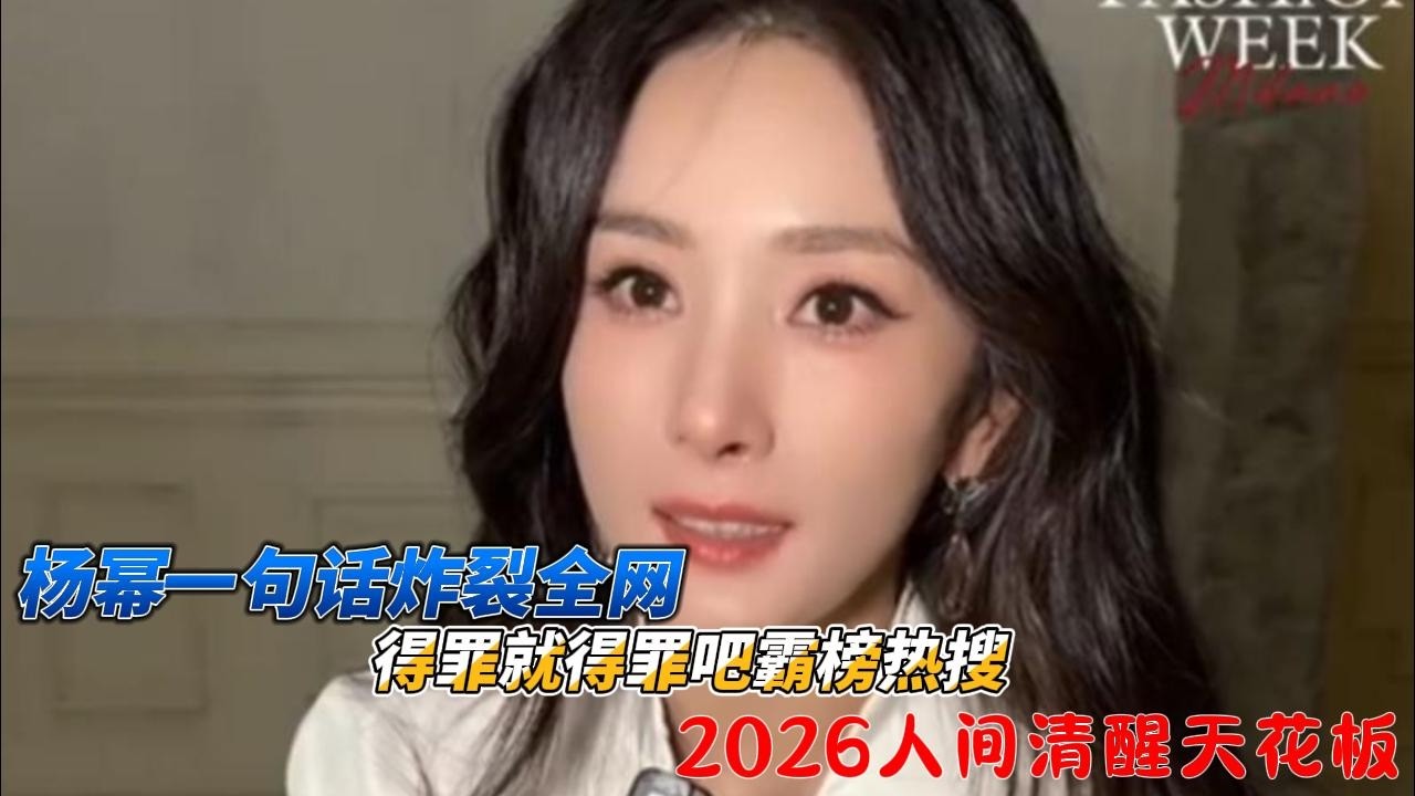 杨幂一句话炸裂全网：得罪就得罪吧霸榜热搜！2026人间清醒天花板#杨幂