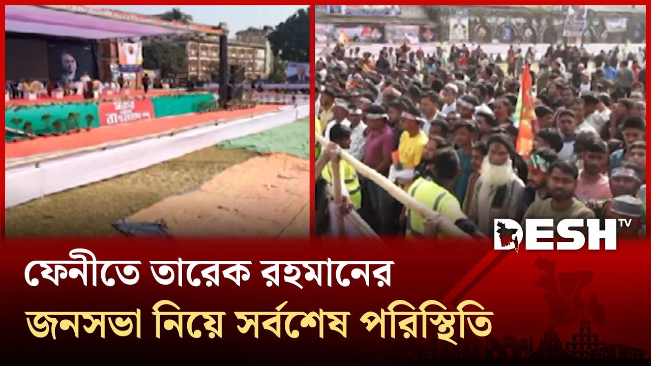 তারেক রহমানের ফেনীর নির্বাচনি জনসভা নিয়ে সর্বশেষ যা জানা গেলো | Desh TV
