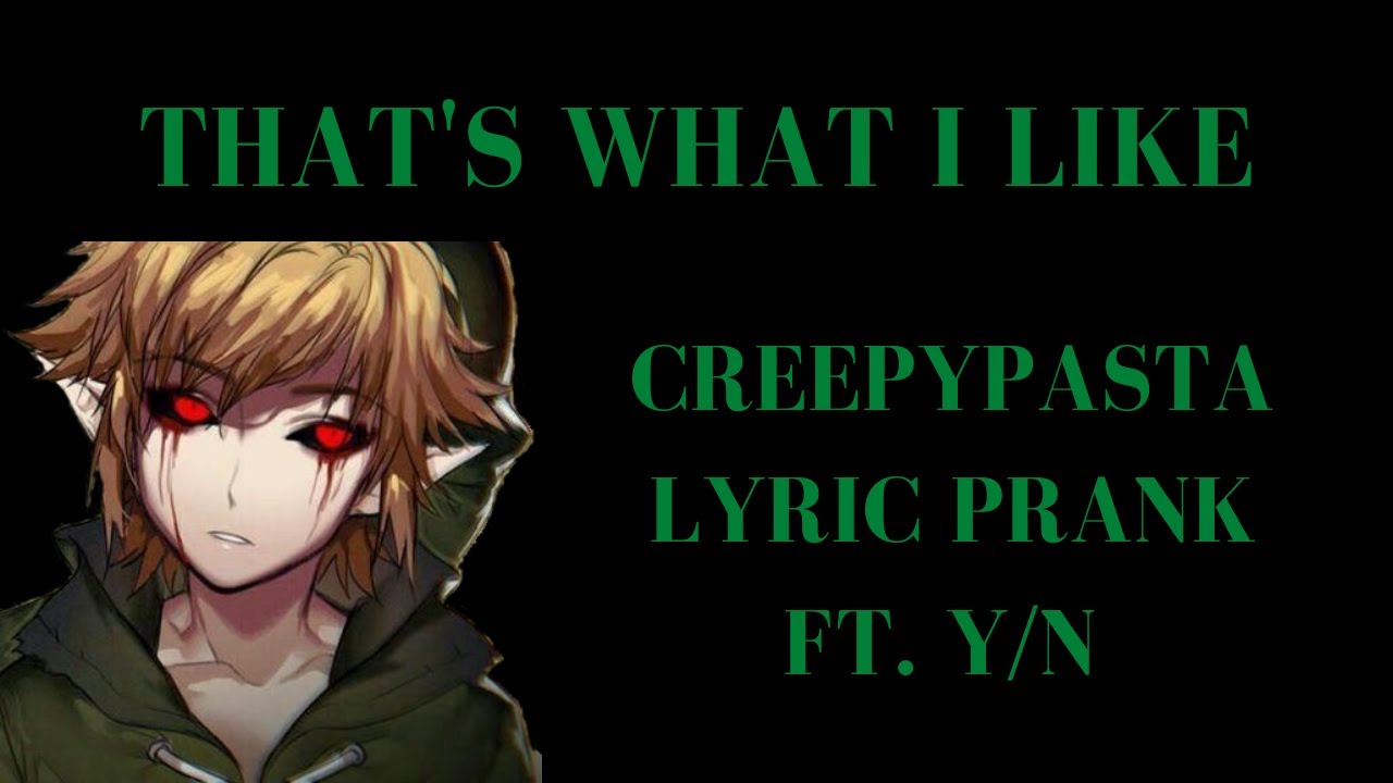 That’s What I Like (Creepypasta Lyric Prank) (Ft.Y/N) (500 SUBS SPECIAL)