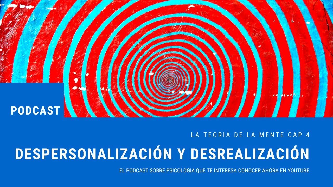 Cap 4: Despersonalización y Desrealización. Podcast La Teoria de la Mente