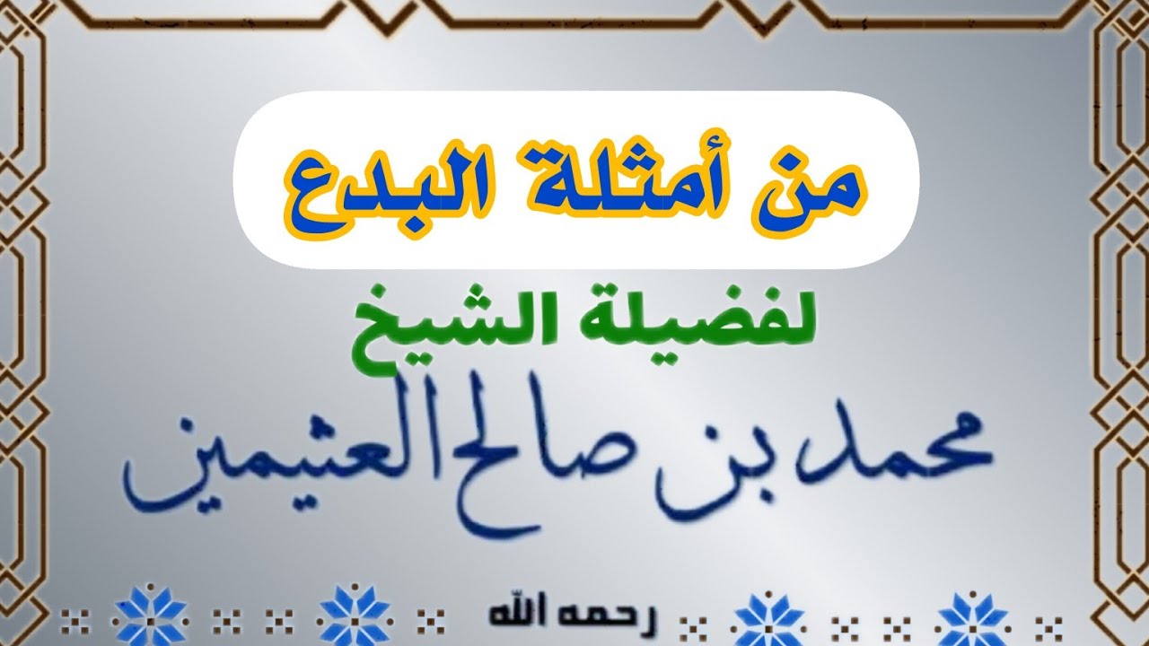 من الأمثلة على البدع ـ الشيخ ابن عثيمين رحمه الله تعالى