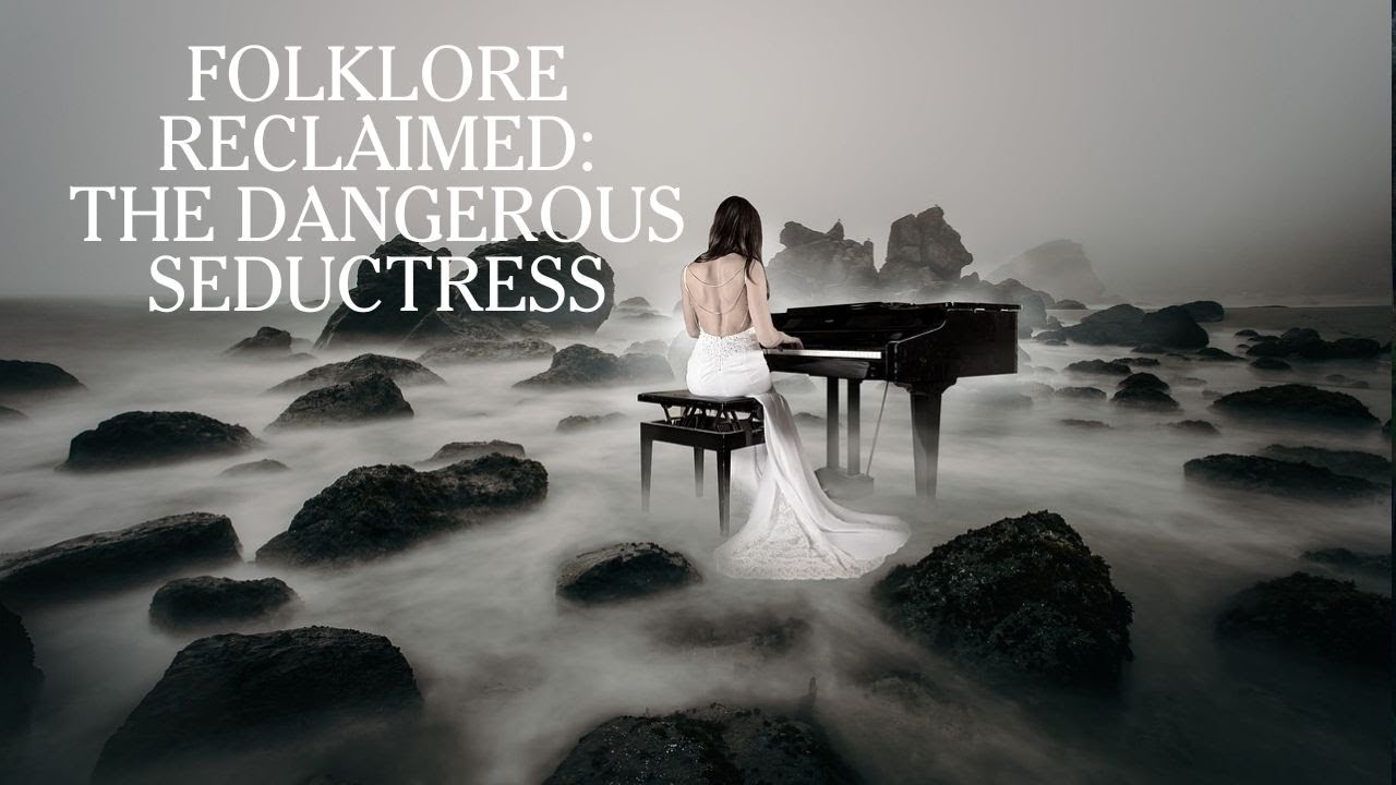 Folklore Reclaimed:  The Dangerous Seductress
