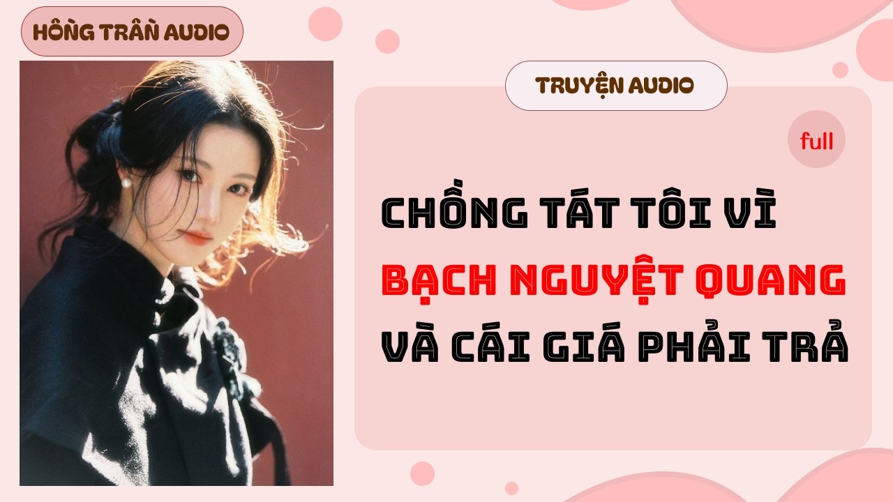 【Truyện Audio】Chồng Tát Tôi Vì Bạch Nguyệt Quang  Và Cái Giá Phải Trả | | HỒNG TRẦN TRUYỆN