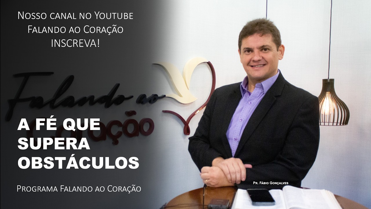 A FÉ QUE SUPERA OBSTÁCULOS | Programa Falando ao Coração | Pr. Fábio Gonçalves.