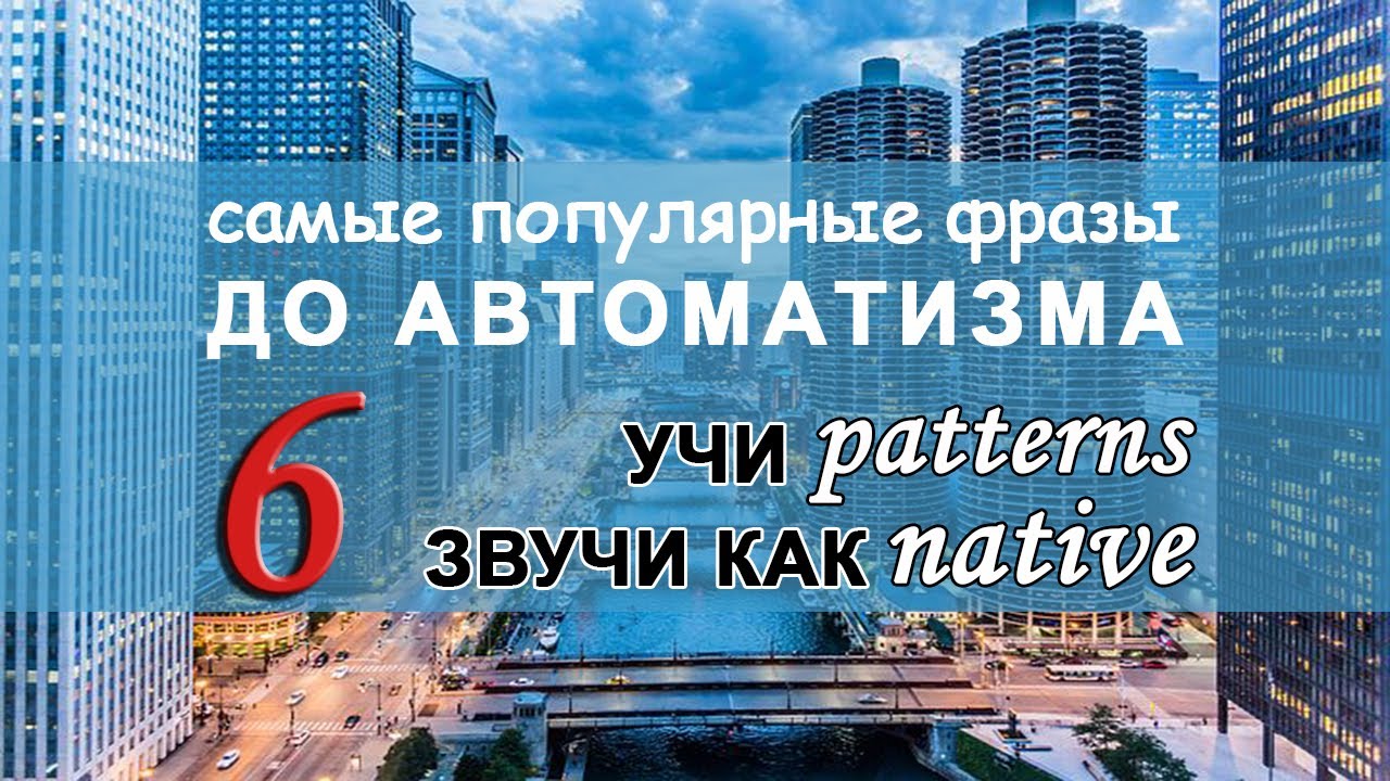 АНГЛИЙСКИЕ ПАТТЕРНЫ 25-30. САМЫЕ ПОПУЛЯРНЫЕ ФРАЗЫ НА АНГЛИЙСКОМ.