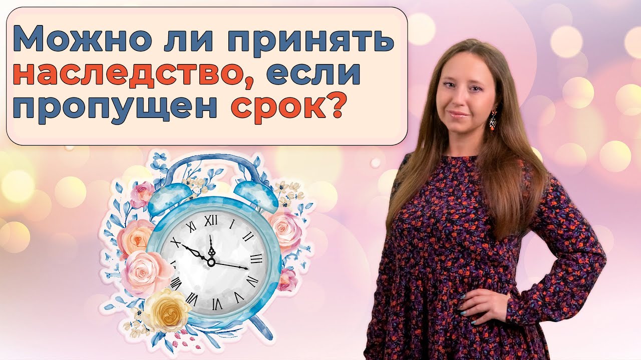 Опоздавшие наследники | Как принять наследство, если пропущен установленный для этого законом срок?