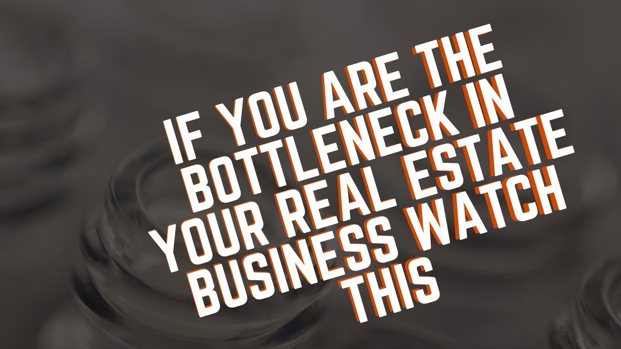 If You Are The Bottleneck In Your Real Estate Business Watch This