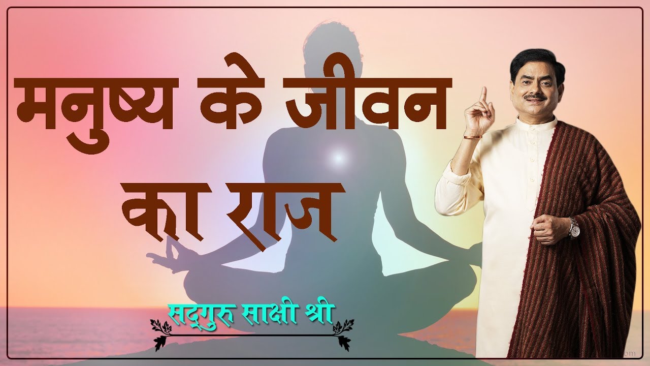 मनुष्य के जीवन का राज - Secret of human life | Sadhguru Sakshi Shree