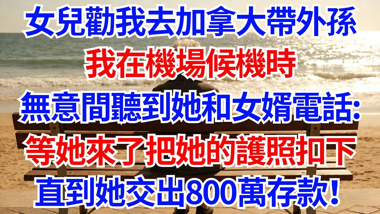 女兒勸我去加拿大帶外孫，我在機場候機時，無意間聽到她和女婿打電話：等她來了，就把她的護照扣下！直到她交出800萬存款！#晚年生活#人生智慧#家庭關係#親子教育#情感故事