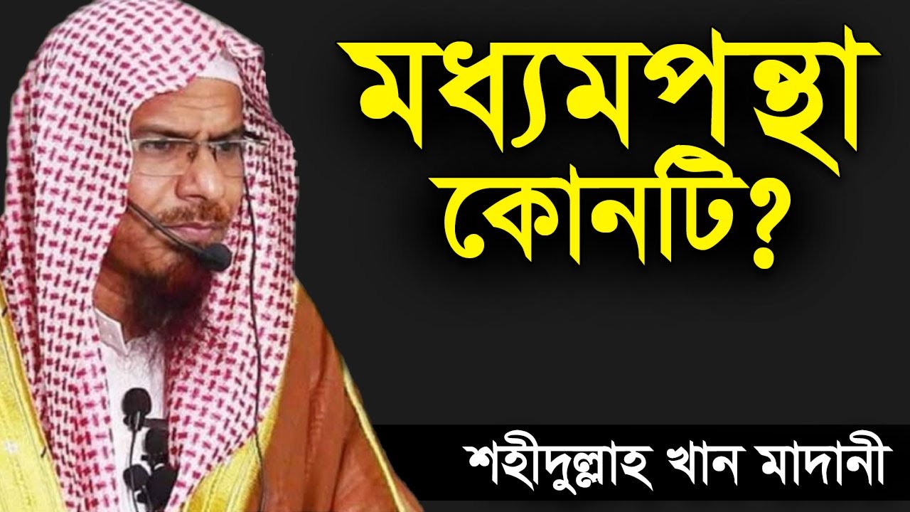 মধ্যমপন্থা কোনটা | শাইখ শহীদুল্লাহ খান মাদানী | Shahidullah Khan Madani