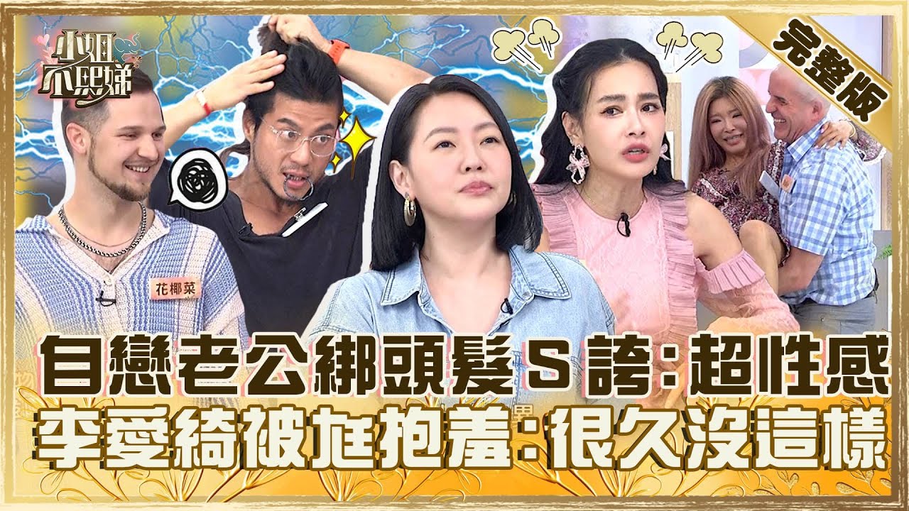 異國戀差很大！自戀老公綁頭髮小Ｓ誇「超性感」？李愛綺被尪公主抱羞：很久沒這樣！【#小姐不熙娣】20240528 完整版 EP568 王思佳 李愛綺