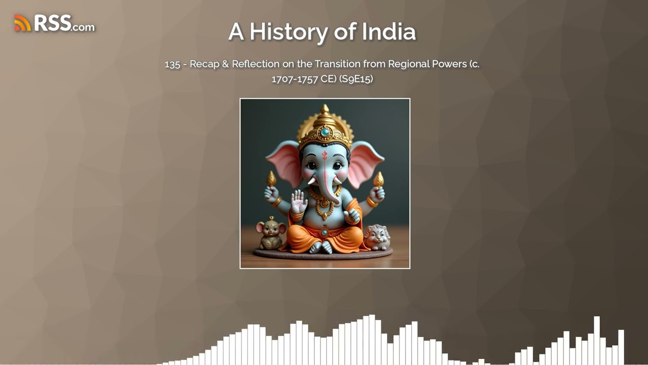 135 - Recap & Reflection on the Transition from Regional Powers (c. 1707-1757 CE) (S9E15)