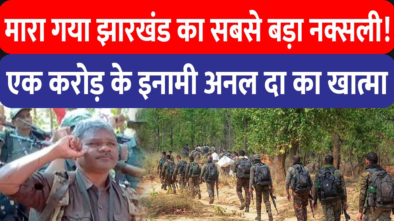 Jharkhand का सबसे बड़ा एक करोड़ का इनामी नक्सली अनल दा उर्फ तूफान का खात्मा, सारंडा जंगल में मुठभेड़