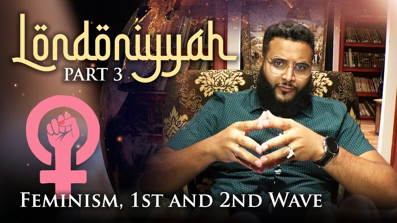 Londoniyyah - Part 3 - Feminism, 1st and 2nd Wave | Mohammed Hijab