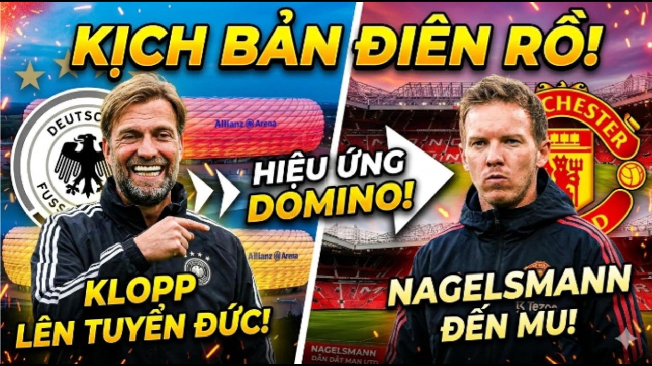 KỊCH BẢN ĐIÊN RỒ KLOPP DẪN DẮT ĐỘI TUYỂN ĐỨC TẠO HIỆU ỨNG DOMINO ĐƯA NAGELSMANN CẬP BẾN OLD TRAFFORD