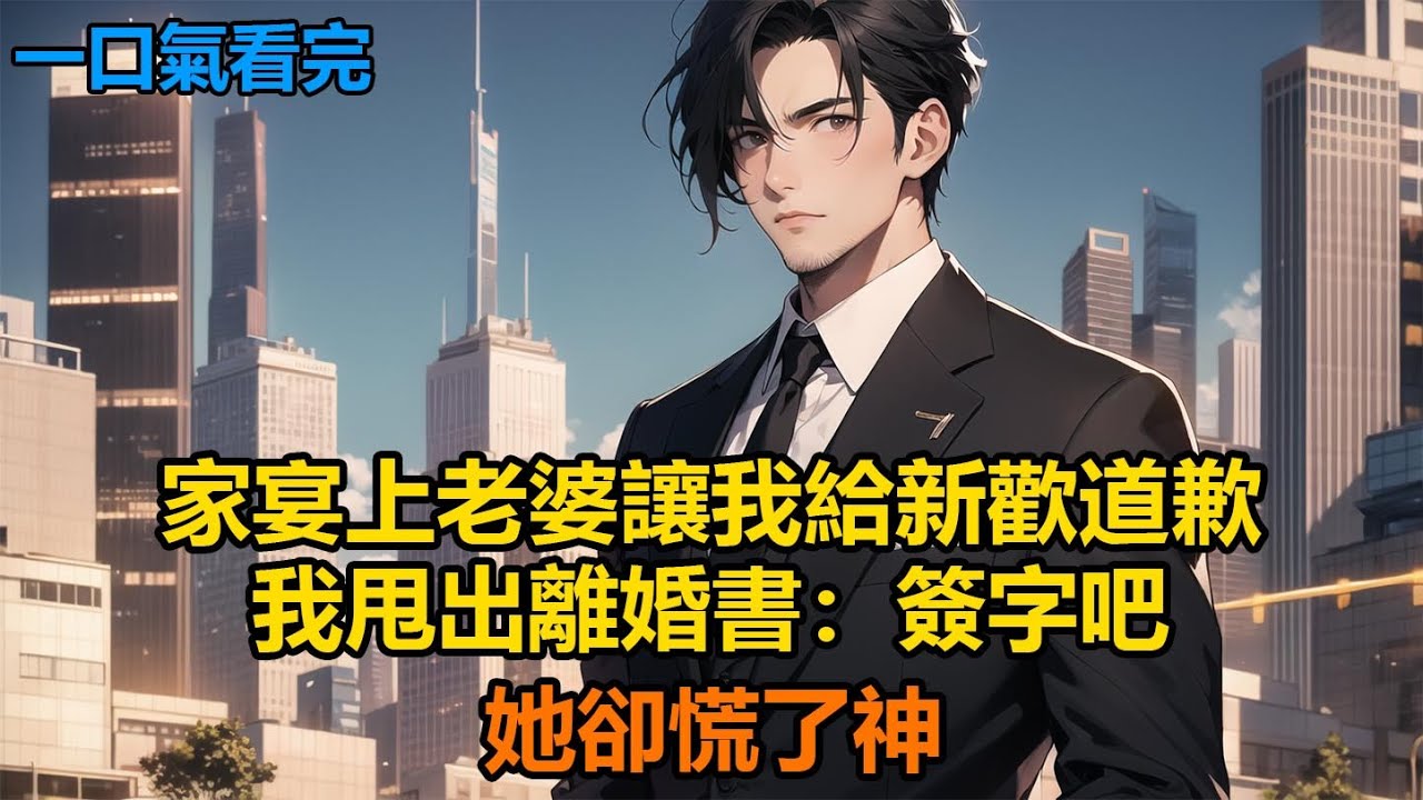 家宴上老婆讓我給新歡道歉，我甩出離婚書：簽字吧，她卻慌了神#故事 #小說 #爽文
