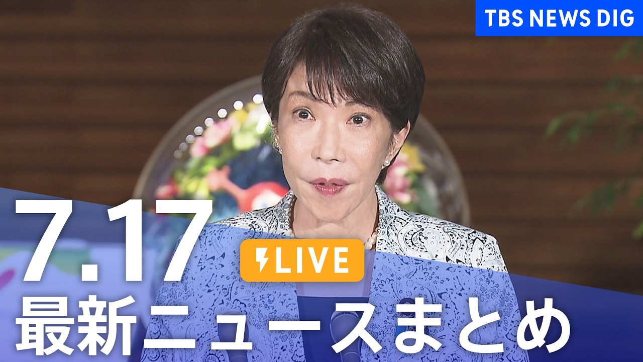 【LIVE】最新ニュースまとめ（Japan News Digest）（7月17日）｜TBS NEWS DIG