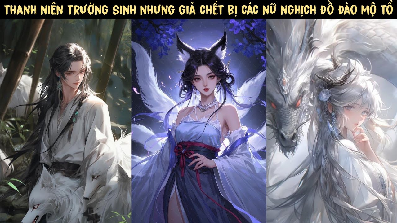 TẬP 1 - TA TRƯỜNG SINH BẤT LÃO GIẢ CHẾT, CÁC NỮ YÊU NGHỊCH ĐỒ ĐÀO TA MỘ