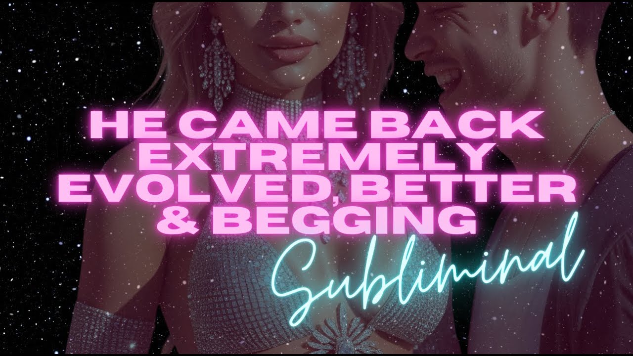 HE CAME BACK EXTREMELY EVOLVED, BETTER & BEGGING (SUBLIMINAL)