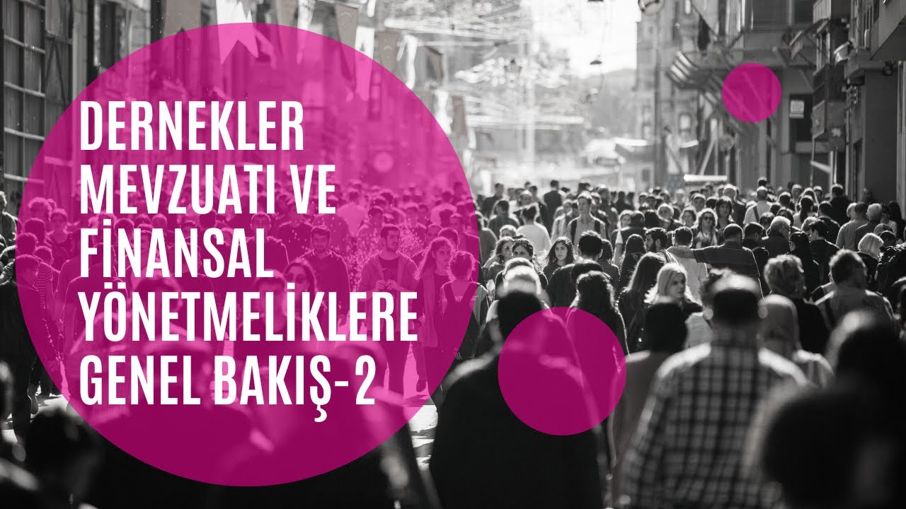 Dernekler Mevzuatı ve Finansal Yönetmeliklere Genel Bakış II